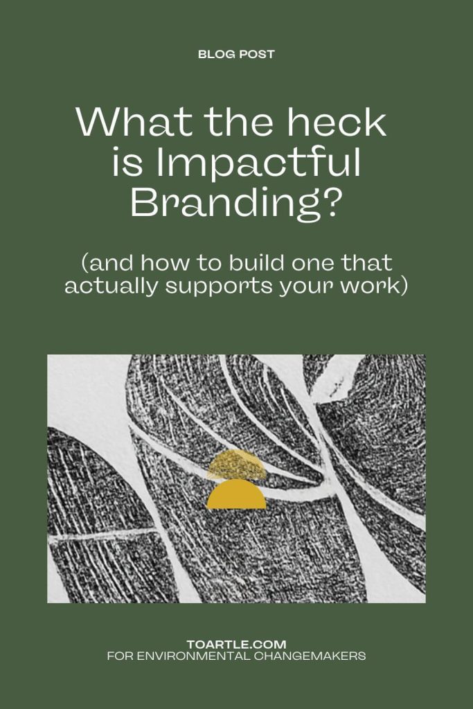 Text graphic with the headline “What the heck is impactful branding?” and the subheading “(and how to build one that actually supports your work)”. Green background with Toartle's half-sun logo and carved print imagery. Promotes blog post for environmental changemakers